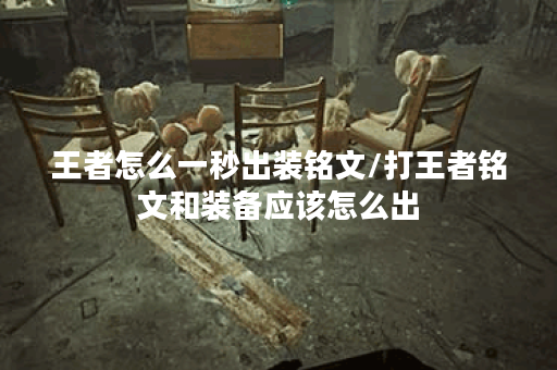 王者怎么一秒出装铭文/打王者铭文和装备应该怎么出