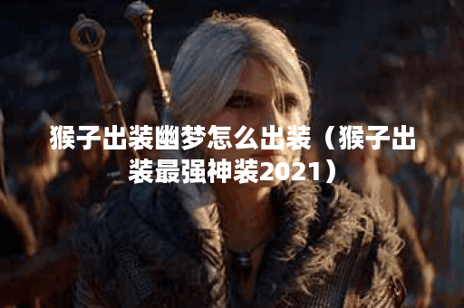 猴子出装幽梦怎么出装（猴子出装最强神装2021）