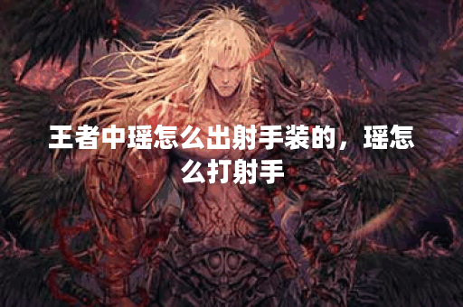 王者中瑶怎么出射手装的，瑶怎么打射手