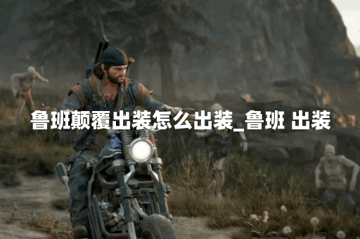 鲁班颠覆出装怎么出装_鲁班 出装