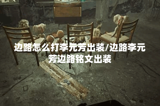 边路怎么打李元芳出装/边路李元芳边路铭文出装