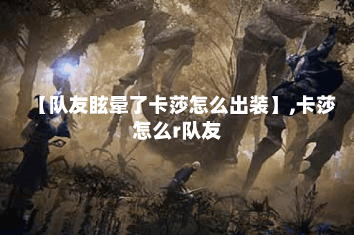【队友眩晕了卡莎怎么出装】,卡莎怎么r队友