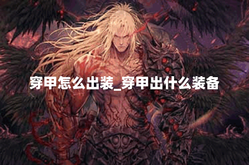 穿甲怎么出装_穿甲出什么装备