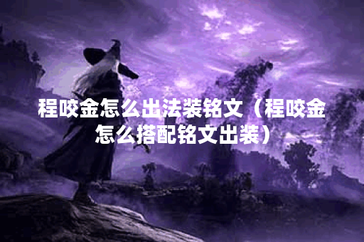 程咬金怎么出法装铭文（程咬金怎么搭配铭文出装）
