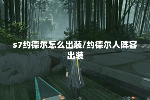 s7约德尔怎么出装/约德尔人阵容出装