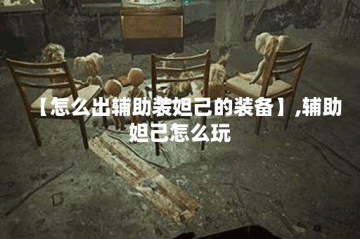 【怎么出辅助装妲己的装备】,辅助妲己怎么玩