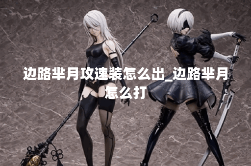 边路芈月攻速装怎么出_边路芈月怎么打 边路芈月攻速装怎么出_边路芈月怎么打