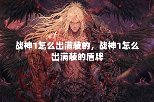 战神1怎么出满装的，战神1怎么出满装的盾牌
