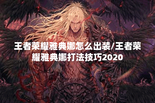 王者荣耀雅典娜怎么出装/王者荣耀雅典娜打法技巧2020