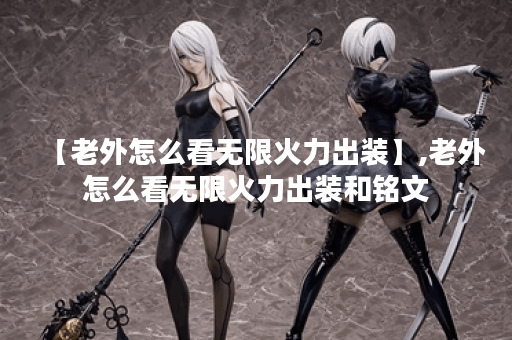 【老外怎么看无限火力出装】,老外怎么看无限火力出装和铭文