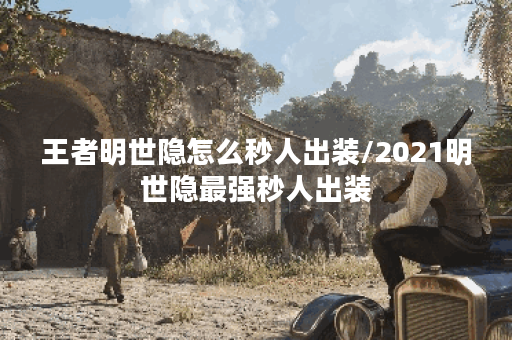 王者明世隐怎么秒人出装/2021明世隐最强秒人出装 王者明世隐怎么秒人出装/2021明世隐最强秒人出装