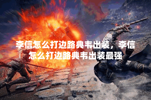 李信怎么打边路典韦出装，李信怎么打边路典韦出装最强