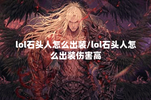 lol石头人怎么出装/lol石头人怎么出装伤害高