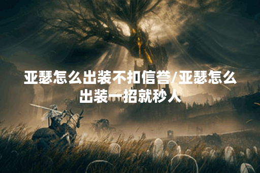亚瑟怎么出装不扣信誉/亚瑟怎么出装一招就秒人