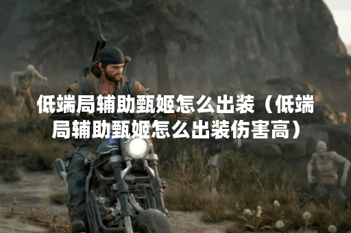 低端局辅助甄姬怎么出装(低端局辅助甄姬怎么出装伤害高) 低端局辅助甄姬怎么出装(低端局辅助甄姬怎么出装伤害高)