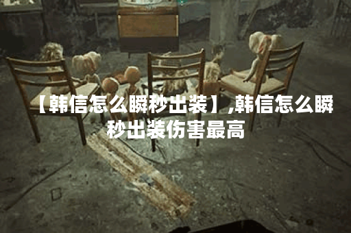 【韩信怎么瞬秒出装】,韩信怎么瞬秒出装伤害最高 【韩信怎么瞬秒出装】,韩信怎么瞬秒出装伤害最高