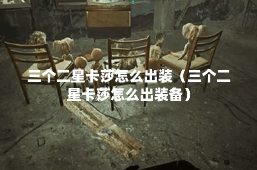 三个二星卡莎怎么出装(三个二星卡莎怎么出装备) 三个二星卡莎怎么出装(三个二星卡莎怎么出装备)