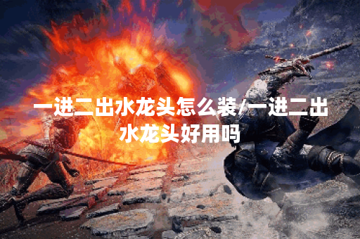 一进二出水龙头怎么装/一进二出水龙头好用吗