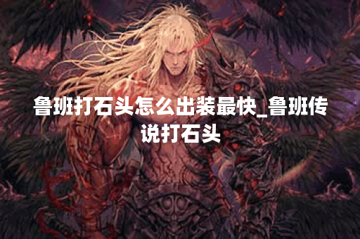 鲁班打石头怎么出装最快_鲁班传说打石头