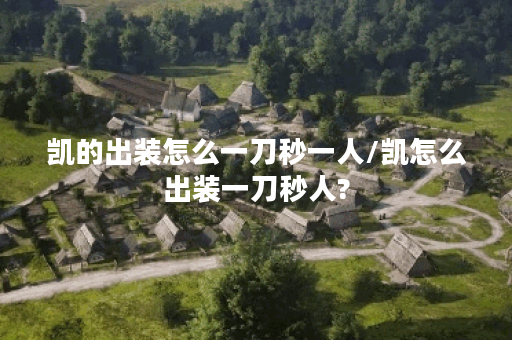 凯的出装怎么一刀秒一人/凯怎么出装一刀秒人?