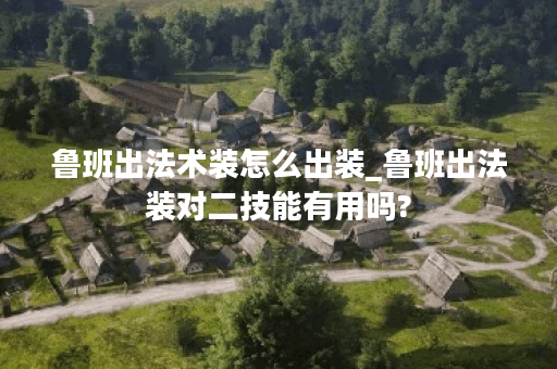 鲁班出法术装怎么出装_鲁班出法装对二技能有用吗? 鲁班出法术装怎么出装_鲁班出法装对二技能有用吗?