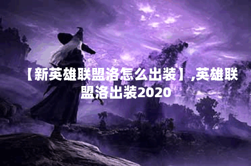 【新英雄联盟洛怎么出装】,英雄联盟洛出装2020