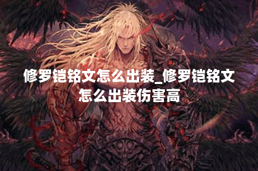修罗铠铭文怎么出装_修罗铠铭文怎么出装伤害高 修罗铠铭文怎么出装_修罗铠铭文怎么出装伤害高