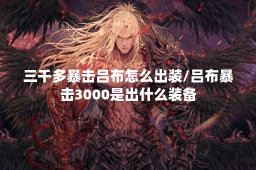 三千多暴击吕布怎么出装/吕布暴击3000是出什么装备