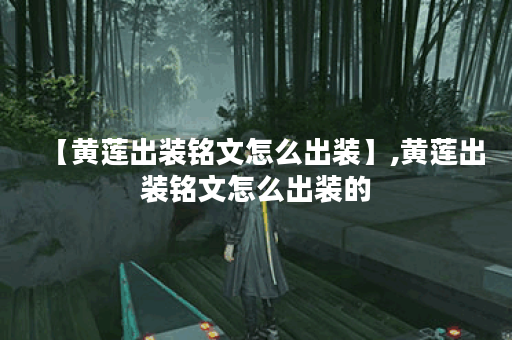 【黄莲出装铭文怎么出装】,黄莲出装铭文怎么出装的