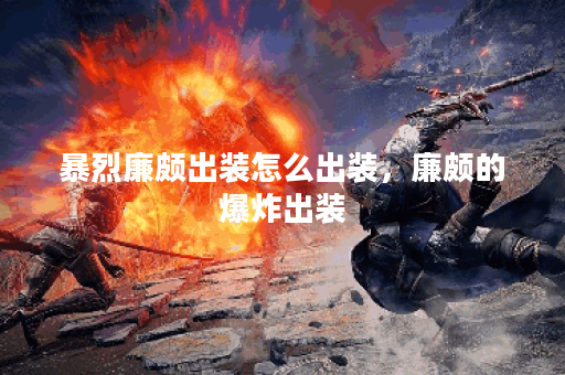 暴烈廉颇出装怎么出装，廉颇的爆炸出装