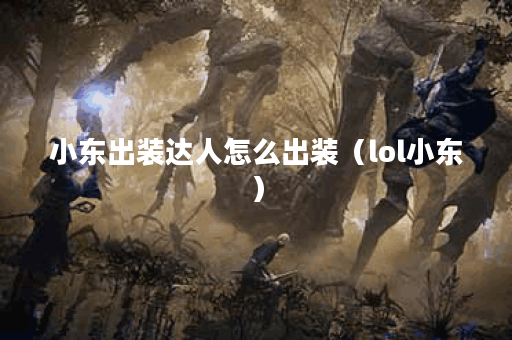 小东出装达人怎么出装（lol小东）