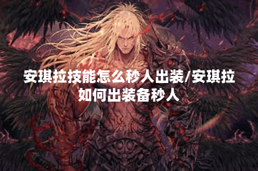 安琪拉技能怎么秒人出装/安琪拉如何出装备秒人