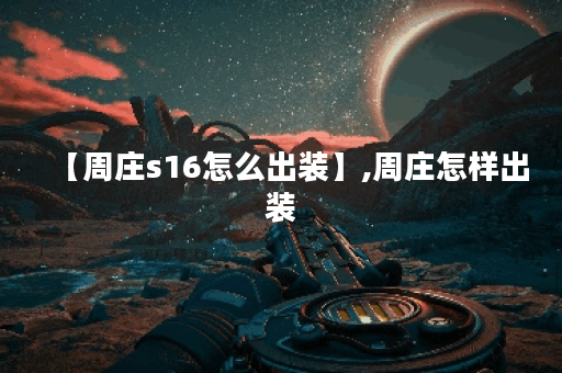 【周庄s16怎么出装】,周庄怎样出装