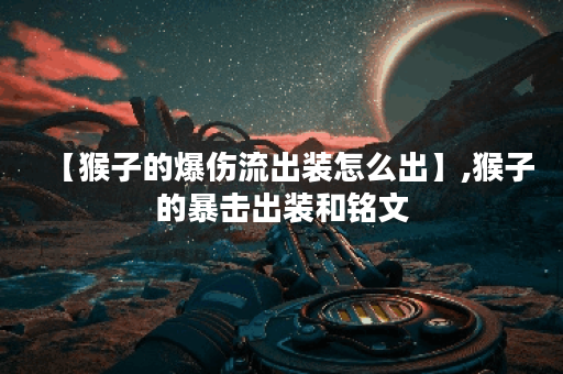 【猴子的爆伤流出装怎么出】,猴子的暴击出装和铭文