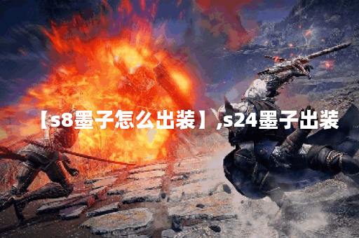 【s8墨子怎么出装】,s24墨子出装