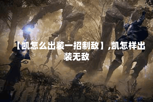 【凯怎么出装一招制敌】,凯怎样出装无敌