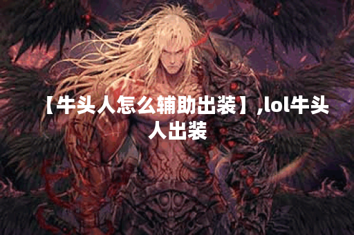 【牛头人怎么辅助出装】,lol牛头人出装