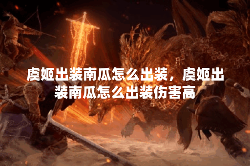 虞姬出装南瓜怎么出装，虞姬出装南瓜怎么出装伤害高