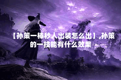 【孙策一棒秒人出装怎么出】,孙策的一技能有什么效果