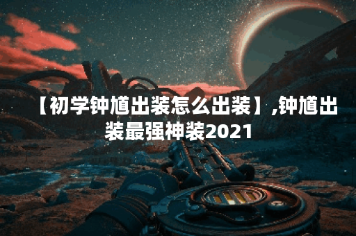 【初学钟馗出装怎么出装】,钟馗出装最强神装2021