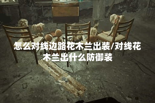 怎么对线边路花木兰出装/对线花木兰出什么防御装