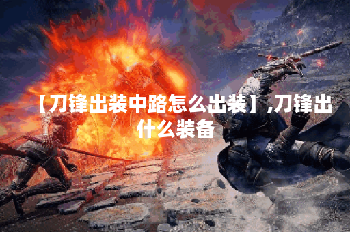 【刀锋出装中路怎么出装】,刀锋出什么装备 【刀锋出装中路怎么出装】,刀锋出什么装备