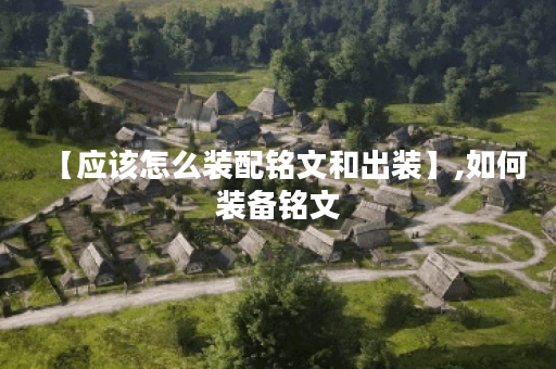 【应该怎么装配铭文和出装】,如何装备铭文 【应该怎么装配铭文和出装】,如何装备铭文