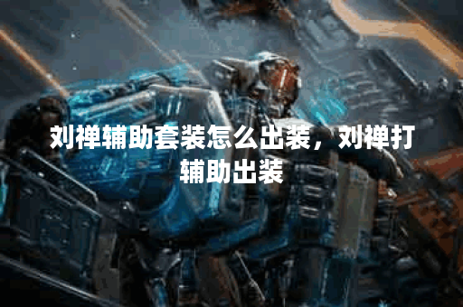 刘禅辅助套装怎么出装,刘禅打辅助出装 刘禅辅助套装怎么出装,刘禅打辅助出装