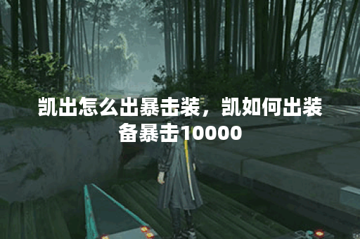 凯出怎么出暴击装，凯如何出装备暴击10000