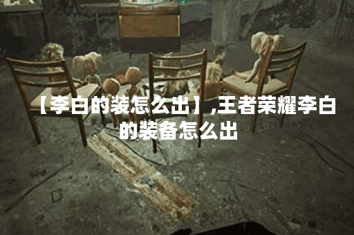 【李白的装怎么出】,王者荣耀李白的装备怎么出