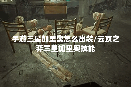 手游三星加里奥怎么出装/云顶之弈三星加里奥技能 手游三星加里奥怎么出装/云顶之弈三星加里奥技能