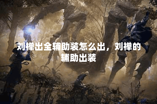 刘禅出全辅助装怎么出，刘禅的辅助出装