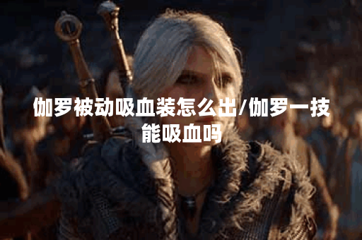 伽罗被动吸血装怎么出/伽罗一技能吸血吗