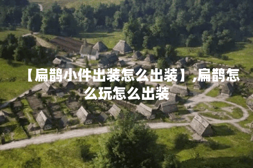 【扁鹊小件出装怎么出装】,扁鹊怎么玩怎么出装 【扁鹊小件出装怎么出装】,扁鹊怎么玩怎么出装